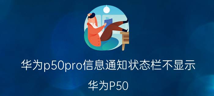 华为p50pro信息通知状态栏不显示 华为P50 Pro信息通知状态栏不显示